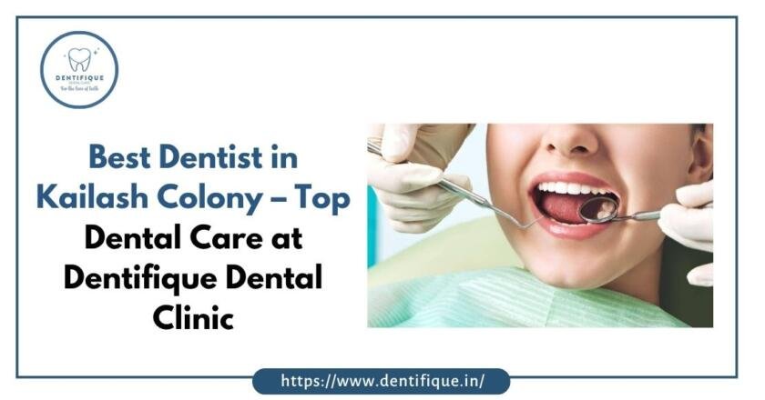 Best Dentist in Kailash Colony – Top Dental Care at Dentifique Dental Clinic