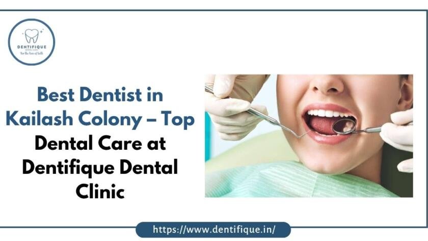 Best Dentist in Kailash Colony – Top Dental Care at Dentifique Dental Clinic