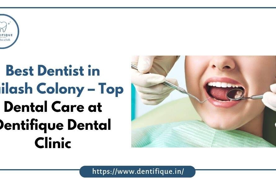Best Dentist in Kailash Colony – Top Dental Care at Dentifique Dental Clinic