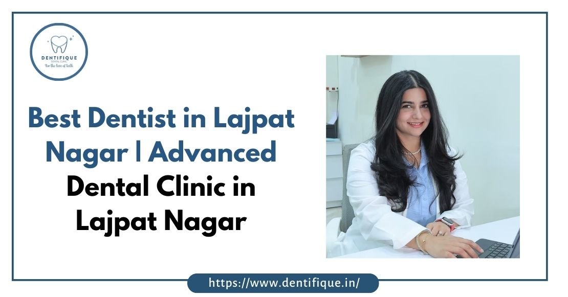 Best Dentist in Lajpat Nagar | Advanced Dental Clinic in Lajpat Nagar